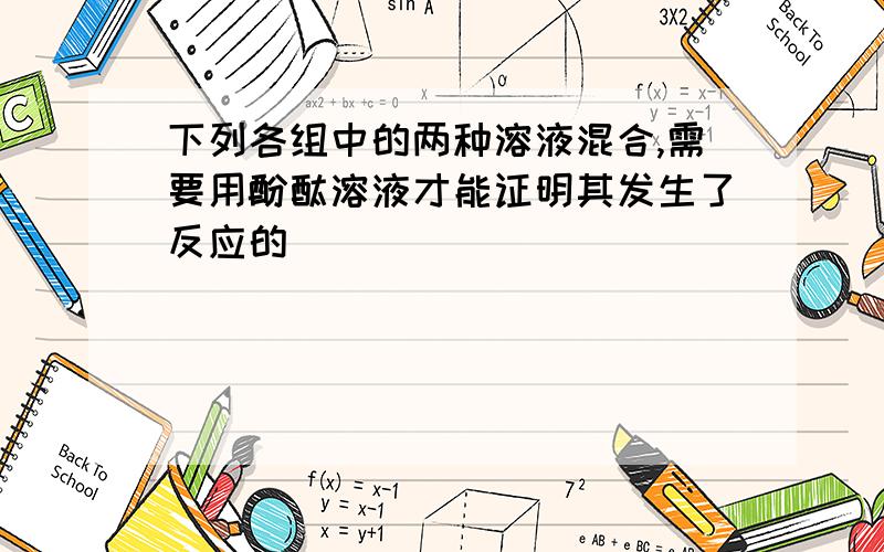 下列各组中的两种溶液混合,需要用酚酞溶液才能证明其发生了反应的