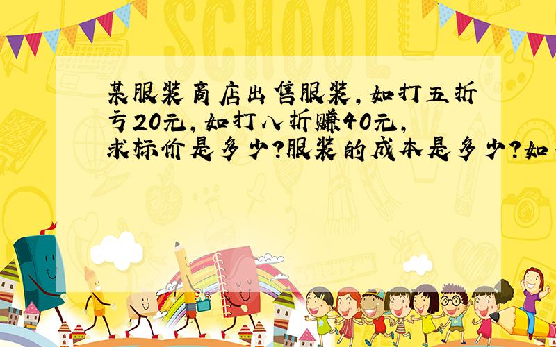 某服装商店出售服装,如打五折亏20元,如打八折赚40元,求标价是多少?服装的成本是多少?如不亏最多打几