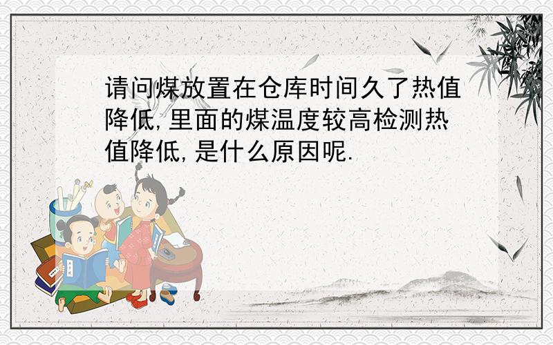 请问煤放置在仓库时间久了热值降低,里面的煤温度较高检测热值降低,是什么原因呢.