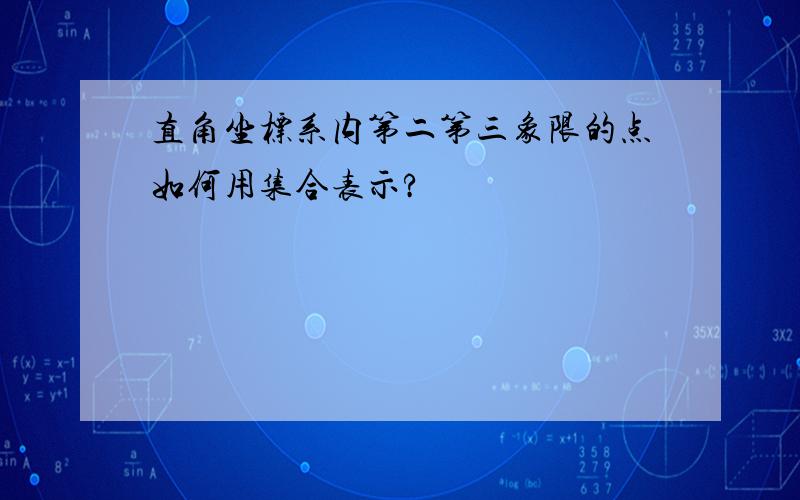 直角坐标系内第二第三象限的点如何用集合表示?