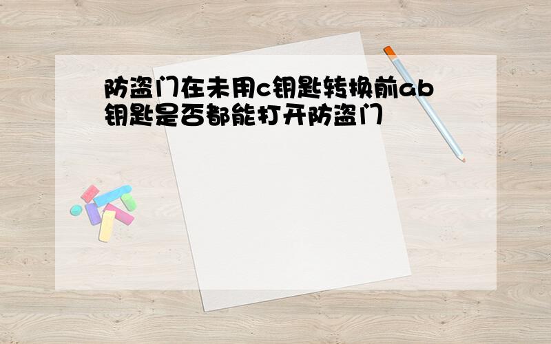 防盗门在未用c钥匙转换前ab钥匙是否都能打开防盗门