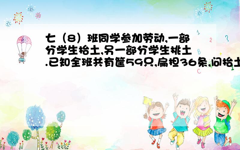 七（8）班同学参加劳动,一部分学生抬土,另一部分学生挑土.已知全班共有筐59只,扁担36条,问抬土的学生