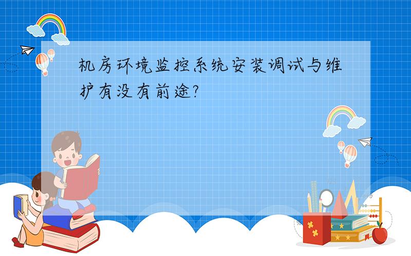 机房环境监控系统安装调试与维护有没有前途?