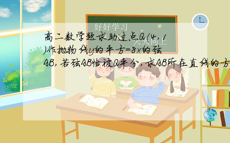 高二数学题求助过点Q(4,1)作抛物线y的平方=8x的弦AB,若弦AB恰被Q平分,求AB所在直线的方程