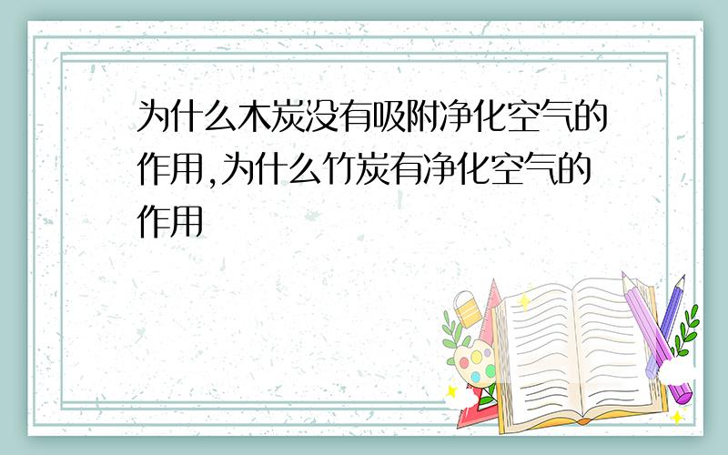 为什么木炭没有吸附净化空气的作用,为什么竹炭有净化空气的作用