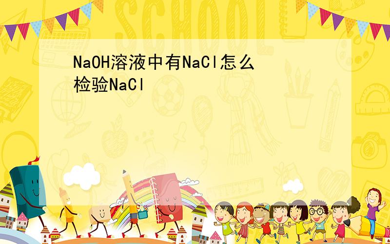 NaOH溶液中有NaCl怎么检验NaCl