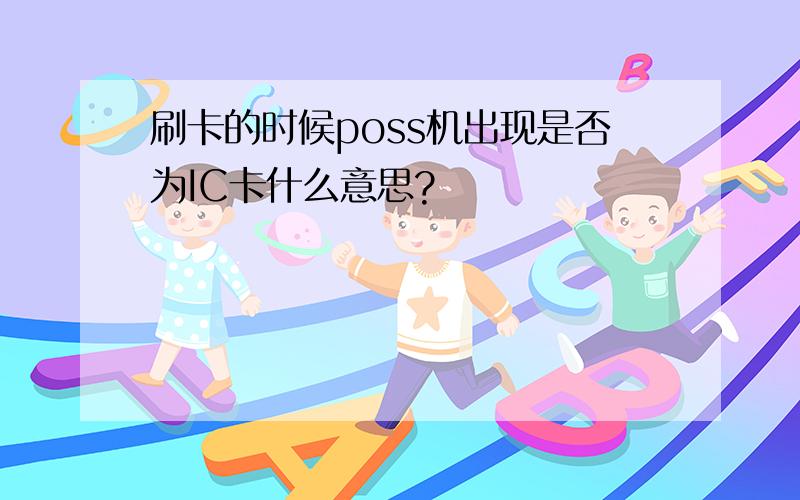 刷卡的时候poss机出现是否为IC卡什么意思?