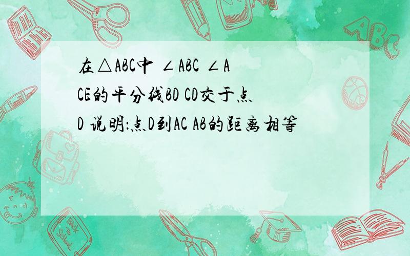 在△ABC中 ∠ABC ∠ACE的平分线BD CD交于点D 说明：点D到AC AB的距离相等