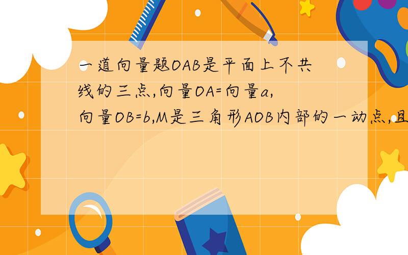 一道向量题OAB是平面上不共线的三点,向量OA=向量a,向量OB=b,M是三角形AOB内部的一动点,且向量OM=P倍向量