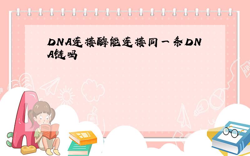 DNA连接酶能连接同一条DNA链吗