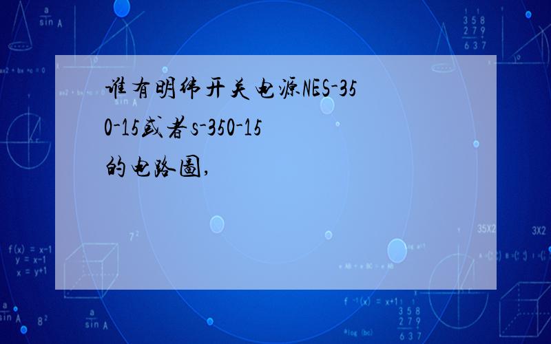 谁有明纬开关电源NES-350-15或者s-350-15的电路图,