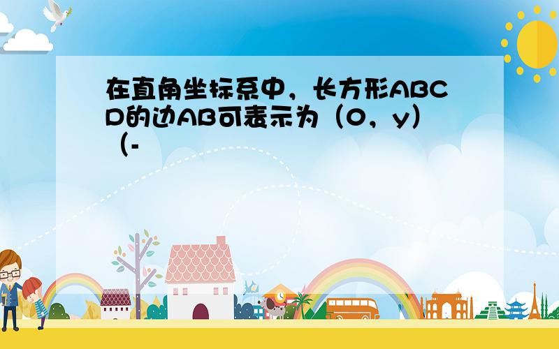 在直角坐标系中，长方形ABCD的边AB可表示为（0，y）（-