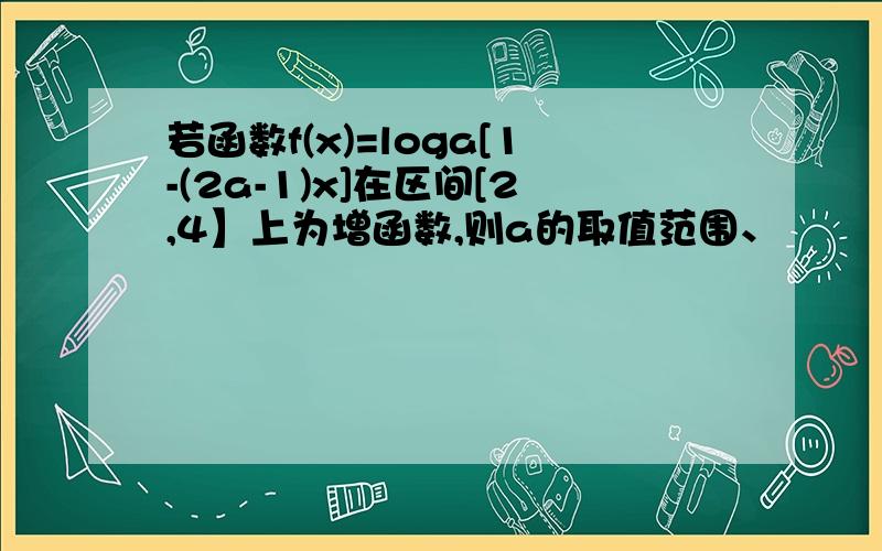 若函数f(x)=loga[1-(2a-1)x]在区间[2,4】上为增函数,则a的取值范围、