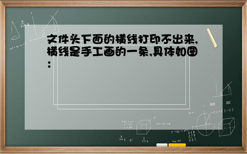 文件头下面的横线打印不出来,横线是手工画的一条,具体如图：