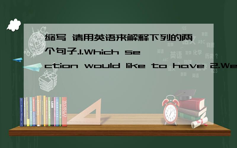 缩写 请用英语来解释下列的两个句子.1.Which section would like to have 2.We co