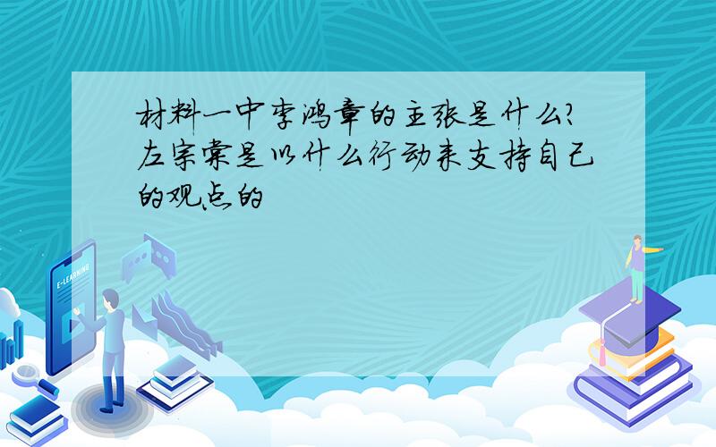 材料一中李鸿章的主张是什么?左宗棠是以什么行动来支持自己的观点的