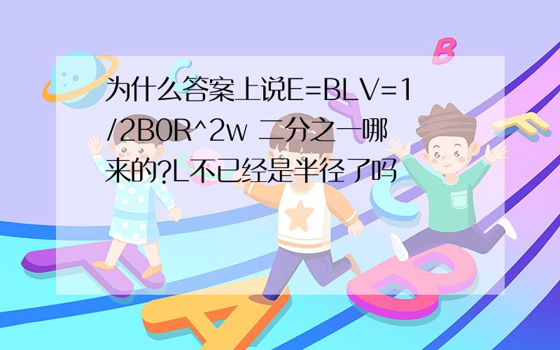 为什么答案上说E=BLV=1/2B0R^2w 二分之一哪来的?L不已经是半径了吗