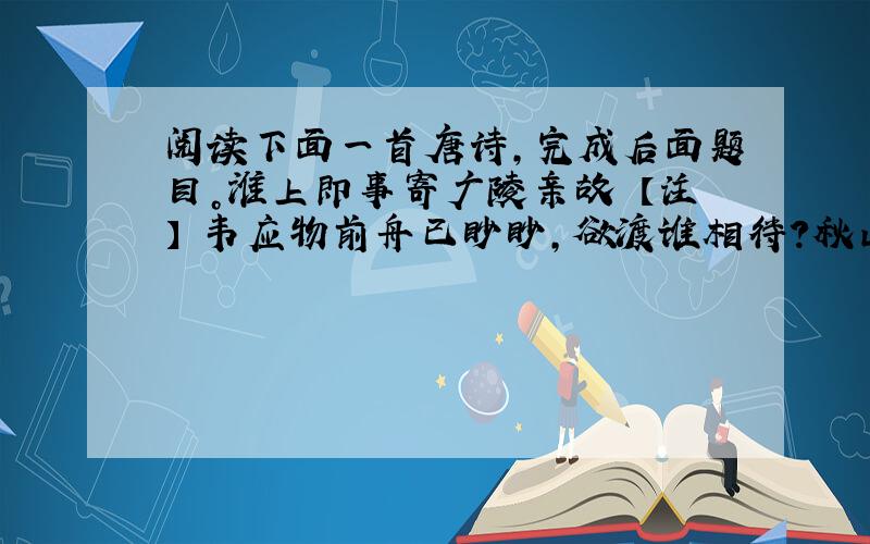 阅读下面一首唐诗，完成后面题目。淮上即事寄广陵亲故 【注】 韦应物前舟已眇眇，欲渡谁相待？秋山起暮钟