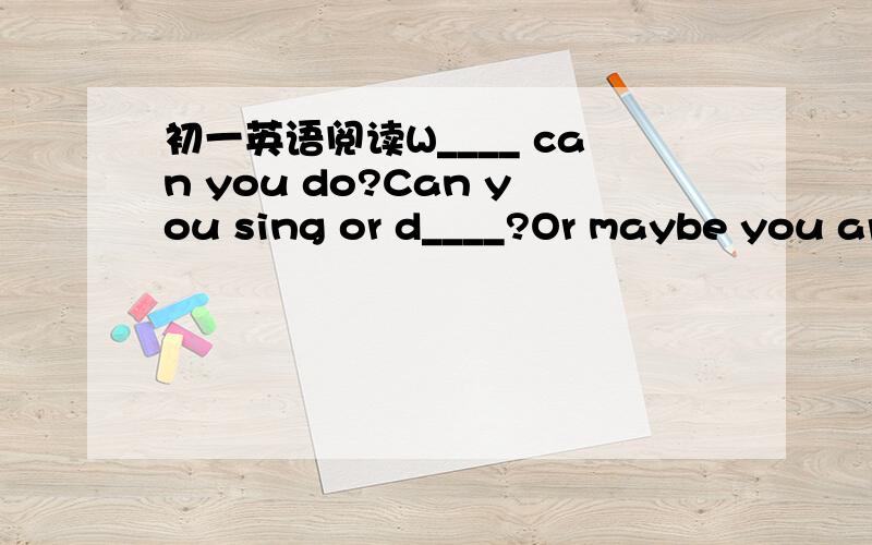 初一英语阅读W____ can you do?Can you sing or d____?Or maybe you ar