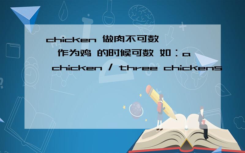 chicken 做肉不可数 ,作为鸡 的时候可数 如：a chicken / three chickens