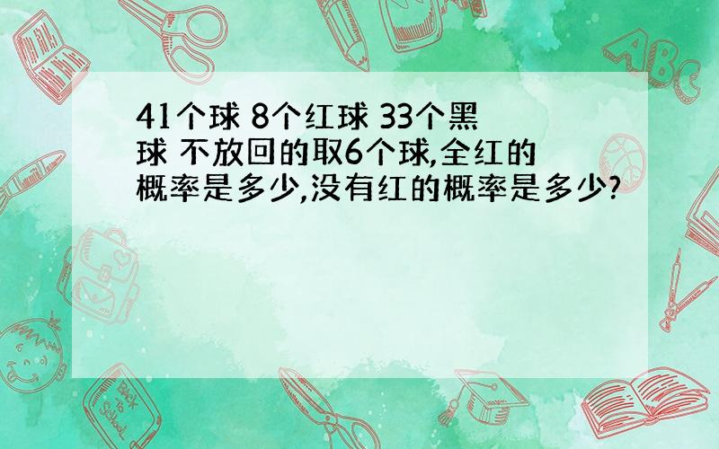 41个球 8个红球 33个黑球 不放回的取6个球,全红的概率是多少,没有红的概率是多少?