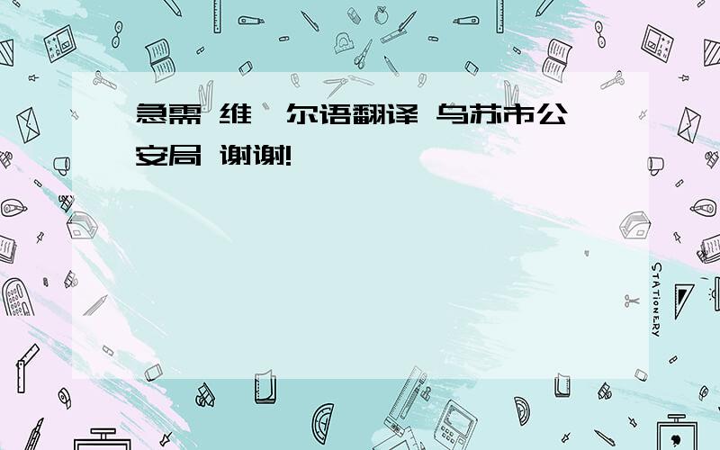 急需 维吾尔语翻译 乌苏市公安局 谢谢!