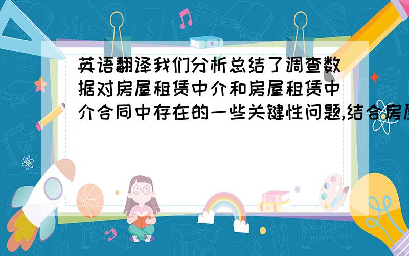 英语翻译我们分析总结了调查数据对房屋租赁中介和房屋租赁中介合同中存在的一些关键性问题,结合房屋中介服务的特殊性与合同内容