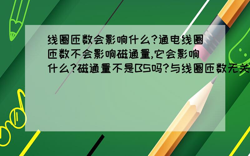 线圈匝数会影响什么?通电线圈匝数不会影响磁通量,它会影响什么?磁通量不是BS吗?与线圈匝数无关吧