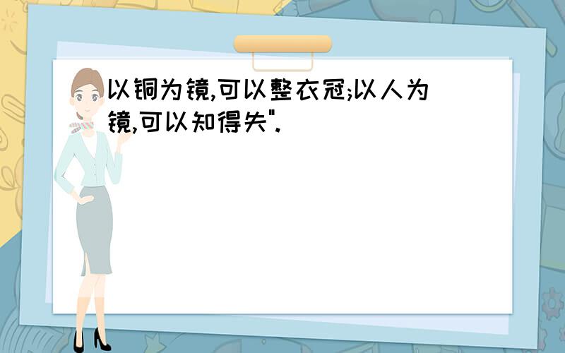 以铜为镜,可以整衣冠;以人为镜,可以知得失