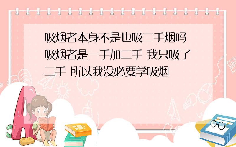 吸烟者本身不是也吸二手烟吗 吸烟者是一手加二手 我只吸了二手 所以我没必要学吸烟