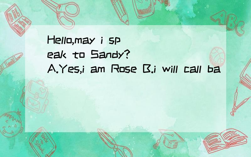 Hello,may i speak to Sandy? A.Yes,i am Rose B.i will call ba