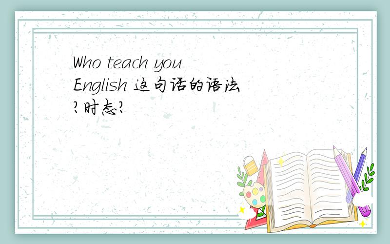 Who teach you English 这句话的语法?时态?