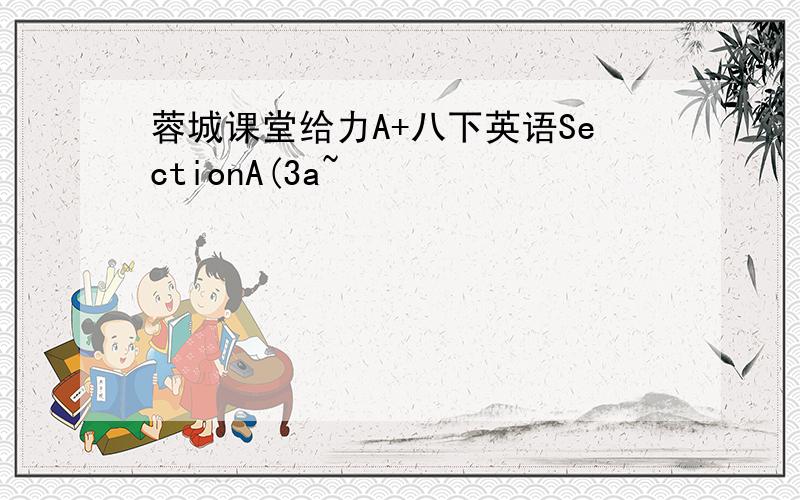 蓉城课堂给力A+八下英语SectionA(3a~