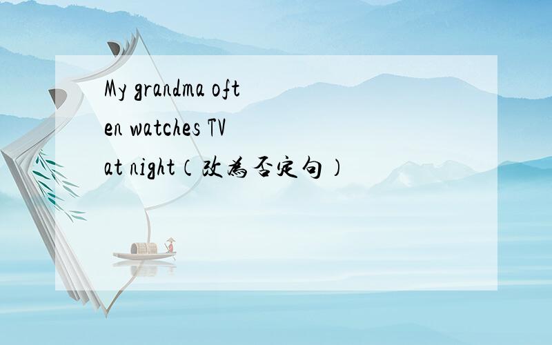 My grandma often watches TV at night（改为否定句）