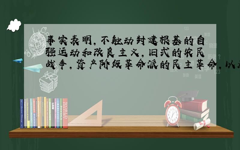 事实表明,不触动封建根基的自强运动和改良主义,旧式的农民战争,资产阶级革命派的民主革命,以及照搬西方主义的其他种种方案,