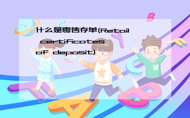 什么是零售存单(Retail certificates of deposit)