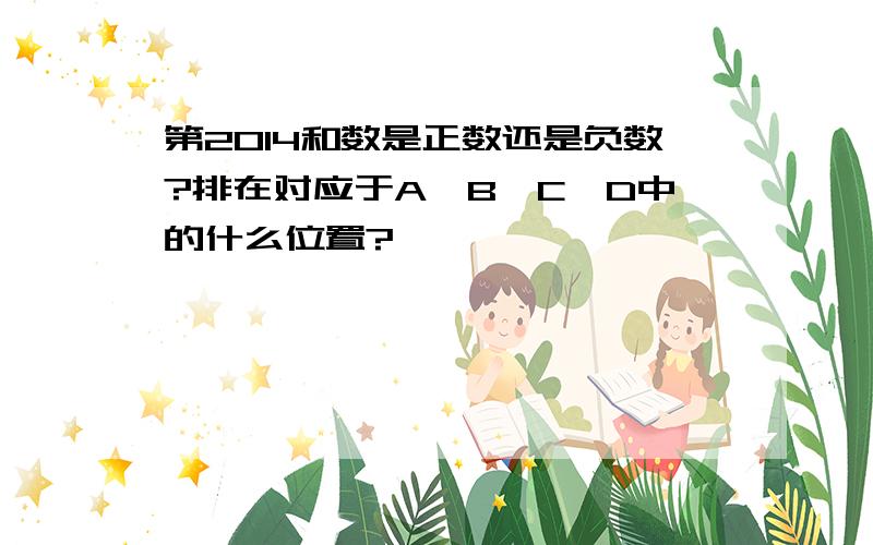 第2014和数是正数还是负数?排在对应于A,B,C,D中的什么位置?