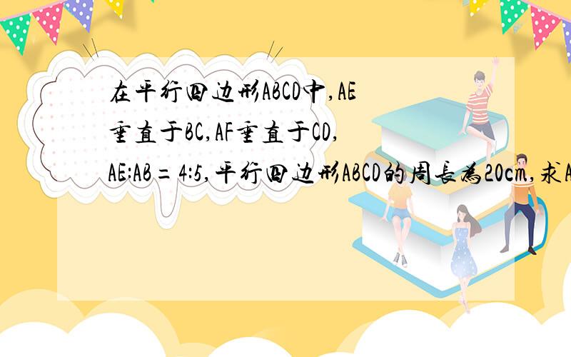 在平行四边形ABCD中,AE垂直于BC,AF垂直于CD,AE:AB=4:5,平行四边形ABCD的周长为20cm,求AE+