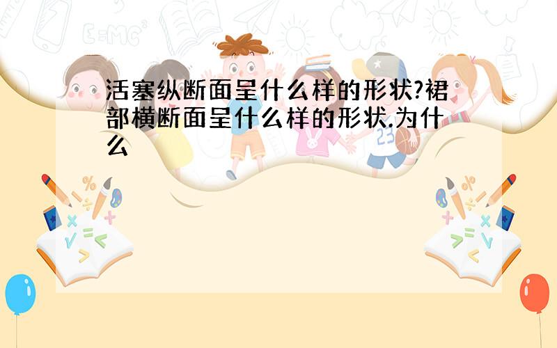 活塞纵断面呈什么样的形状?裙部横断面呈什么样的形状.为什么