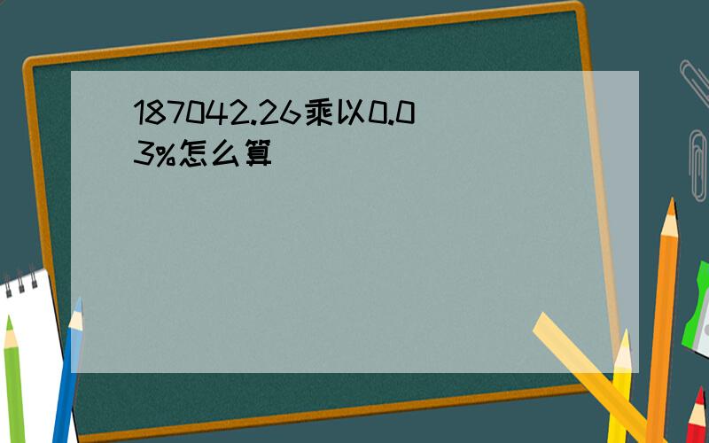 187042.26乘以0.03%怎么算