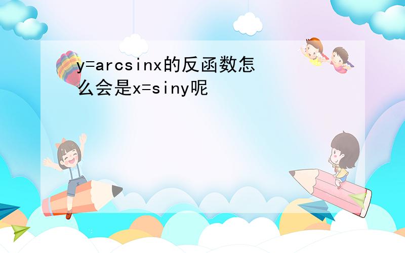 y=arcsinx的反函数怎么会是x=siny呢