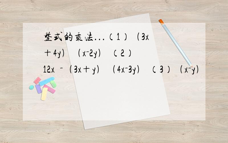 整式的乘法...（1）﹙3x＋4y﹚﹙x－2y﹚ （2）12x²－﹙3x＋y﹚﹙4x－3y﹚ （3）﹙x－y﹚