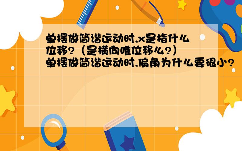 单摆做简谐运动时,x是指什么位移?（是横向唯位移么?） 单摆做简谐运动时,偏角为什么要很小?