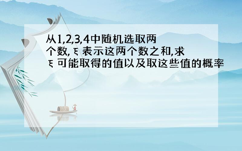 从1,2,3,4中随机选取两个数,ξ表示这两个数之和,求ξ可能取得的值以及取这些值的概率