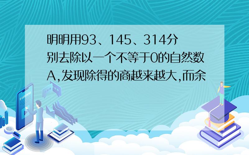 明明用93、145、314分别去除以一个不等于0的自然数A,发现除得的商越来越大,而余