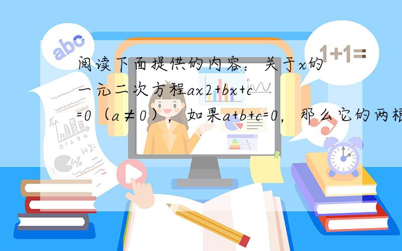 阅读下面提供的内容：关于x的一元二次方程ax2+bx+c=0（a≠0），如果a+b+c=0，那么它的两根分别为x1=1，