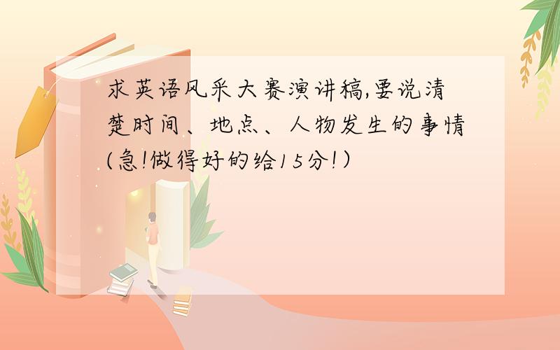 求英语风采大赛演讲稿,要说清楚时间、地点、人物发生的事情(急!做得好的给15分!）