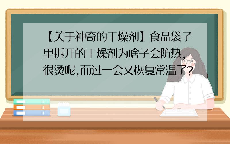 【关于神奇的干燥剂】食品袋子里拆开的干燥剂为啥子会防热,很烫呢,而过一会又恢复常温了?