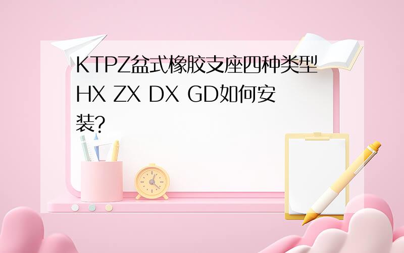 KTPZ盆式橡胶支座四种类型HX ZX DX GD如何安装?