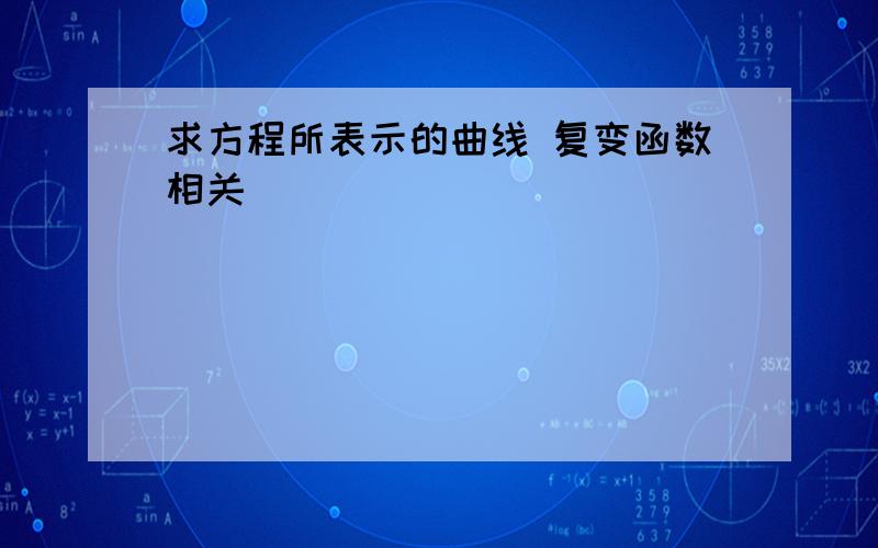 求方程所表示的曲线 复变函数相关